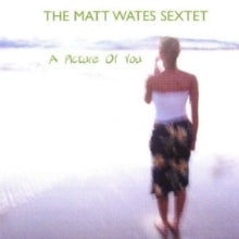 The Matt Wates Sextet: A Picture Of You - CD