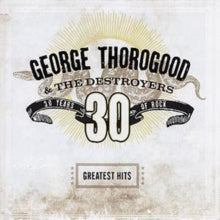 George Thorogood and The Destroyers: Greatest Hits: 30 Years Of Rock - CD