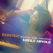 Sheila Arnold: Ecoutez! Debussy. Cage. Takemitsu - CD