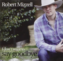 Robert Mizzell: I Dont Want To Say Goodbye - CD