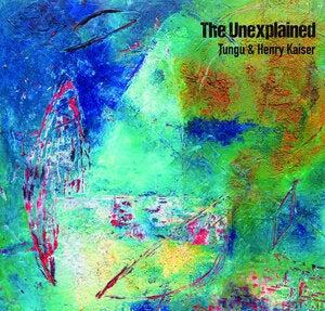 Tungu & Henry Kaiser: Unexplained - CD