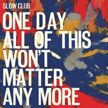 Slow Club: One Day All Of This WonT Matter Any More - CD