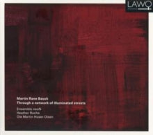 Ensemble Neon / Heather Roche / Martin Huser-olsen: Martin Rane Bauck: Through A Network Of Illuminated Streets - CD