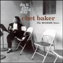 Chet Baker: Do It the Hard Way - The Riverside Years