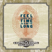 Various Artists: Feel Like My Time Ain't Long: A Cappella Gospel Collection