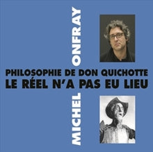 Michel Onfray: Philosophie De Don Quichotte Le Réel N'a Pas En Lieu