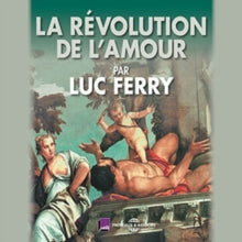 Luc Ferry: La Révolution De L'amour
