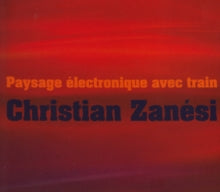 Christian Zanési: Christian Zanési: Paysage Électronique Avec Train